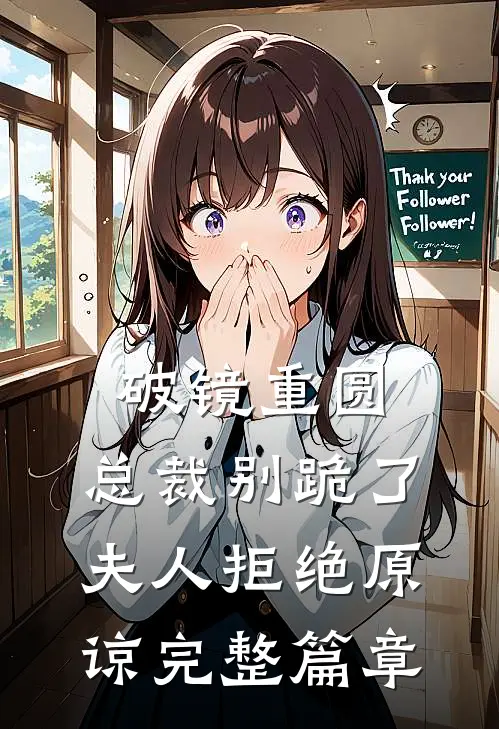 破镜重圆：总裁别跪了，夫人拒绝原谅完整篇章