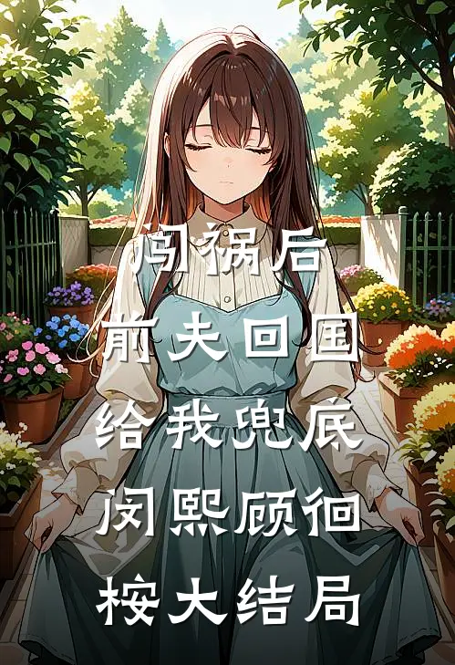 闯祸后，前夫回国给我兜底闵熙顾徊桉大结局