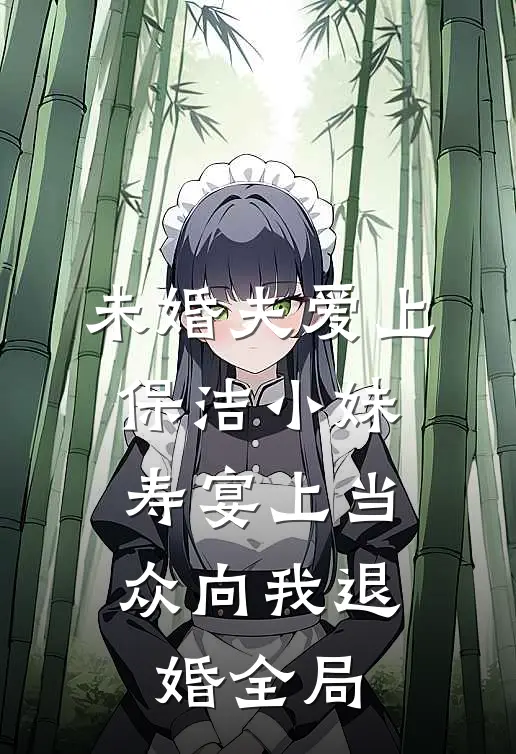 未婚夫爱上保洁小妹，寿宴上当众向我退婚全局