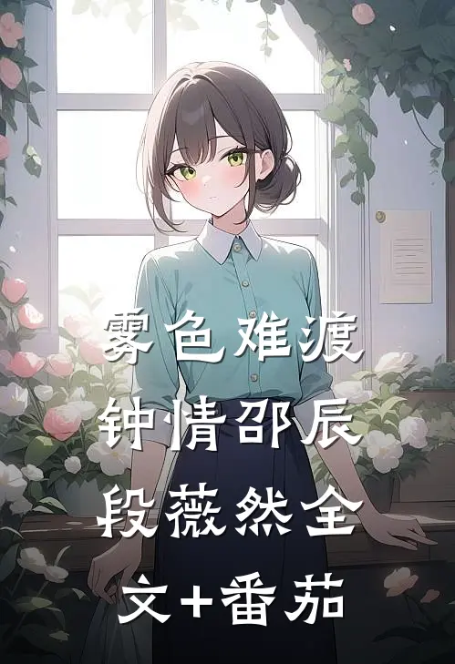 雾色难渡钟情邵辰段薇然全文+番茄