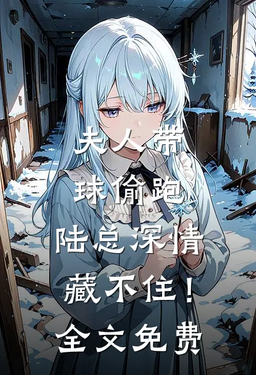 夫人带球偷跑，陆总深情藏不住！全文免费