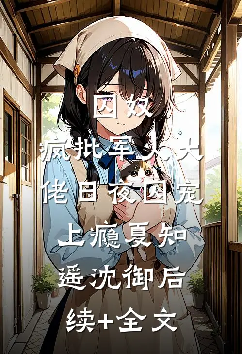 囚奴：疯批军火大佬日夜囚宠上瘾夏知遥沈御后续+全文