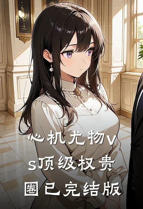 心机尤物vs顶级权贵圈已完结版
