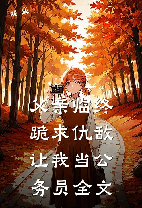 父亲临终跪求仇敌，让我当公务员全文