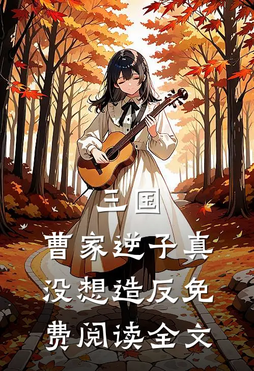 三国：曹家逆子真没想造反免费阅读全文
