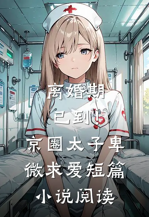 离婚期已到！京圈太子卑微求爱短篇小说阅读