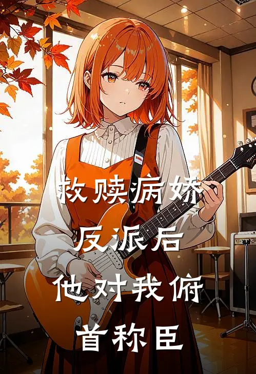 救赎病娇反派后,他对我俯首称臣阅读