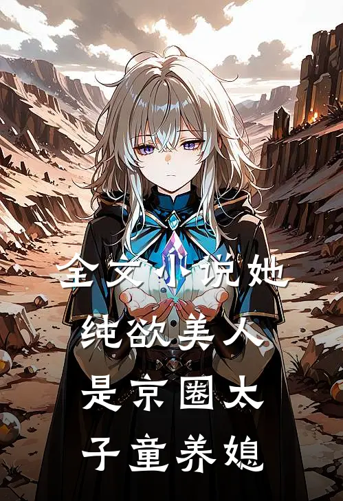 全文小说她，纯欲美人，是京圈太子童养媳