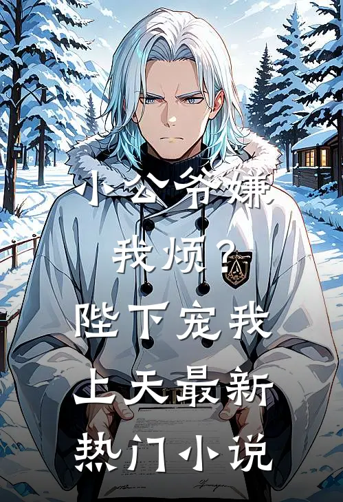 小公爷嫌我烦？陛下宠我上天最新热门小说