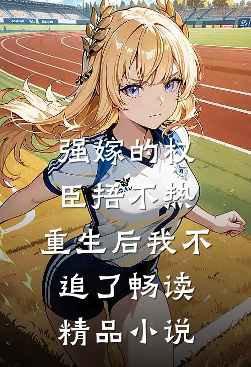 强嫁的权臣捂不热，重生后我不追了畅读精品小说