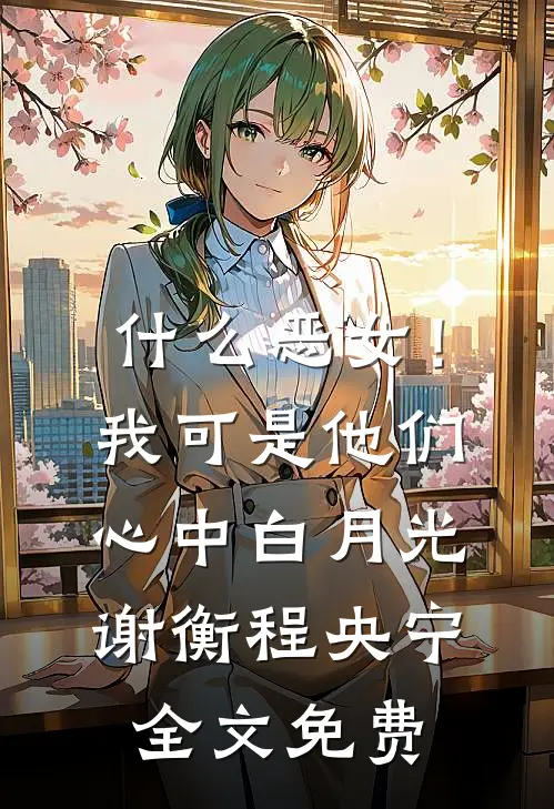 什么恶女！我可是他们心中白月光谢衡程央宁全文免费