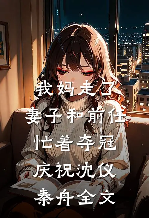 我妈走了，妻子和前任忙着夺冠庆祝沈仪秦舟全文