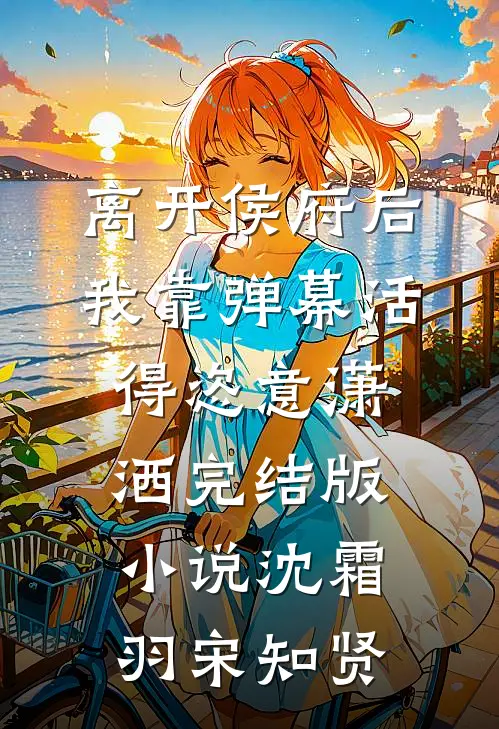 离开侯府后，我靠弹幕活得恣意潇洒完结版小说沈霜羽宋知贤