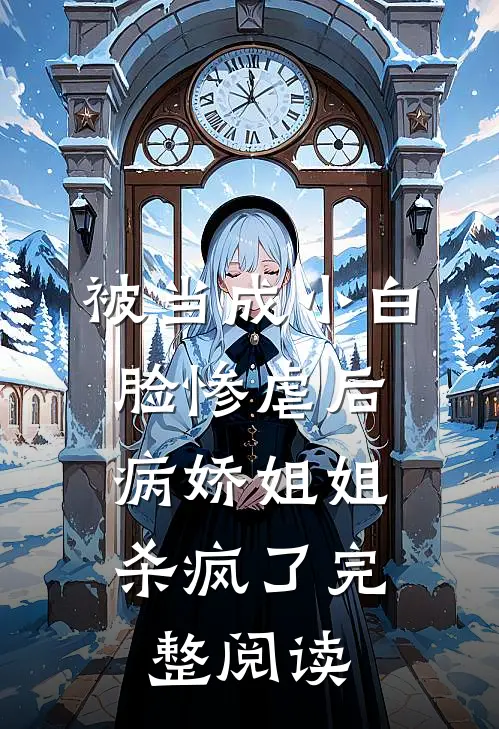 被当成小白脸惨虐后，病娇姐姐杀疯了完整阅读