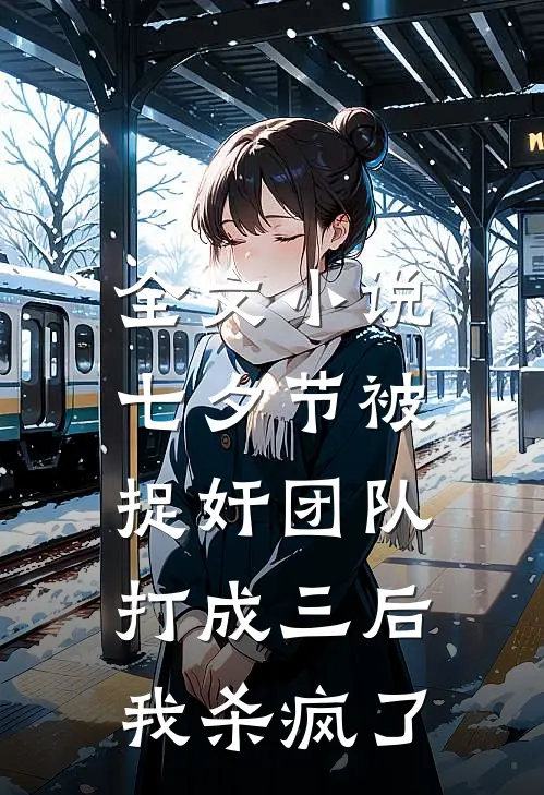 全文小说七夕节被捉奸团队打成三后，我杀疯了