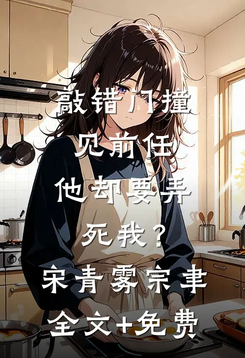 敲错门撞见前任，他却要弄死我？宋青雾宗聿全文+免费