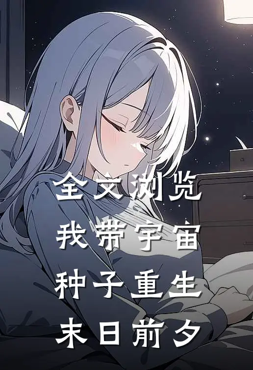 全文浏览我带宇宙种子重生末日前夕