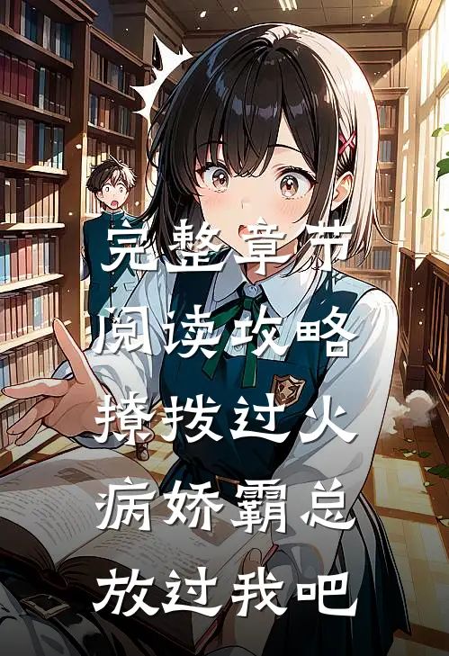 完整章节阅读攻略：撩拨过火，病娇霸总放过我吧