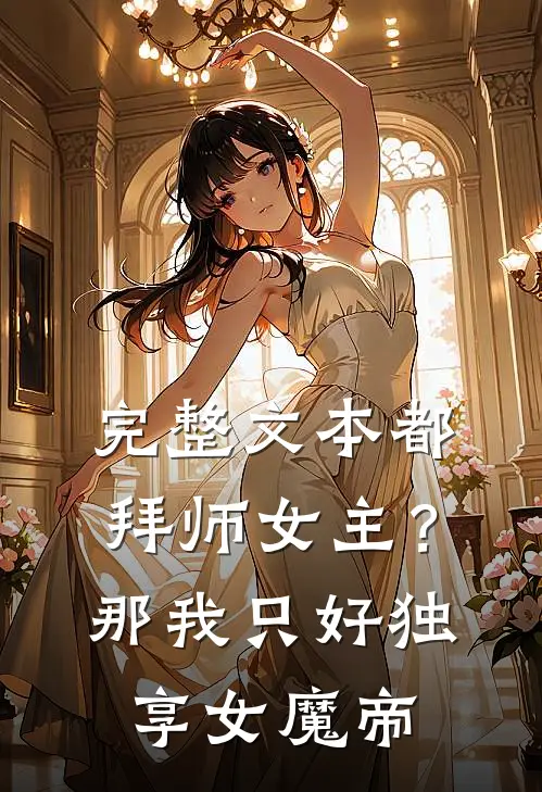 完整文本都拜师女主？那我只好独享女魔帝