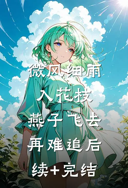 微风细雨入花枝，燕子飞去再难追后续+完结