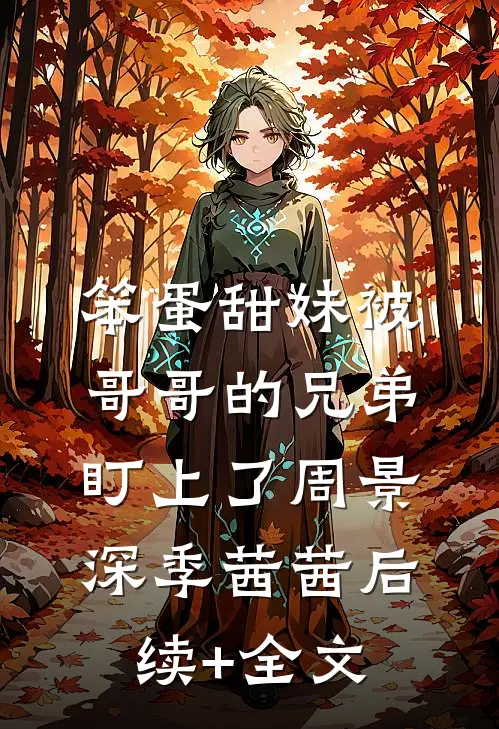 笨蛋甜妹被哥哥的兄弟盯上了周景深季茜茜后续+全文