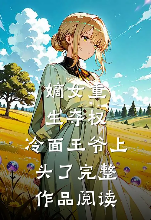 嫡女重生夺权，冷面王爷上头了完整作品阅读