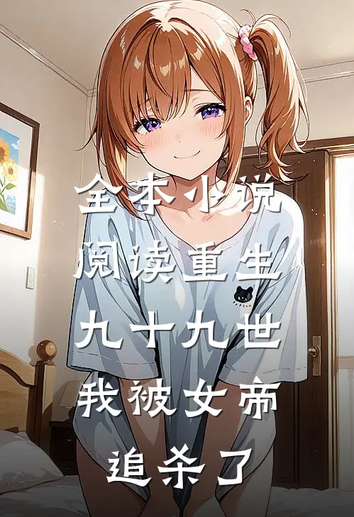 全本阅读重生九十九世,我被女帝追杀了