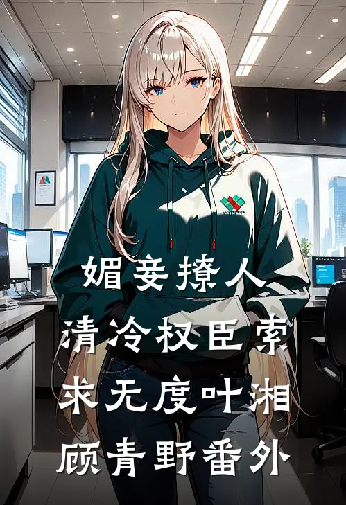 媚妾撩人，清冷权臣索求无度叶湘顾青野番外