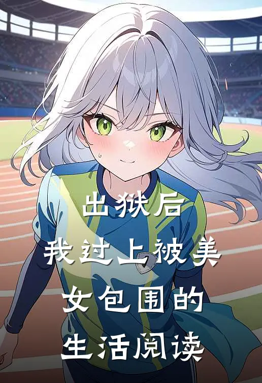 出狱后，我过上被美女包围的生活阅读