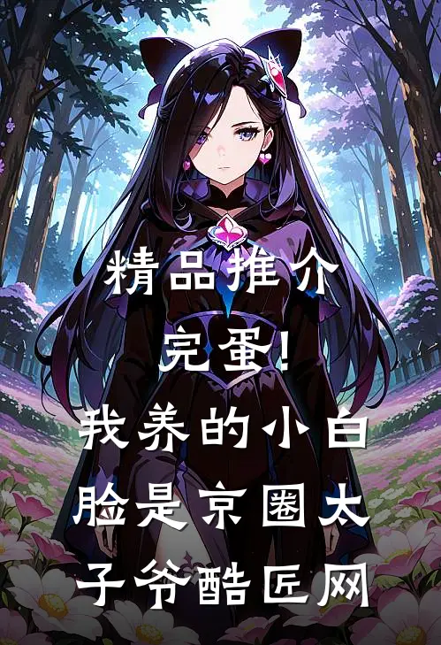 精品推介完蛋!我养的小白脸是京圈太子爷 酷匠网
