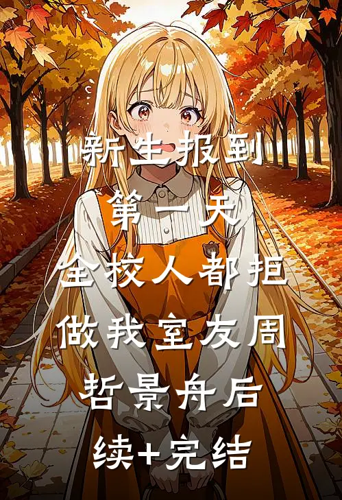新生报到第一天，全校人都拒做我室友周哲景舟后续+完结