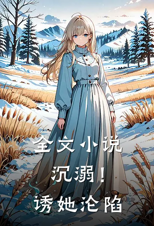 全文沉溺!诱她沦陷免费阅读