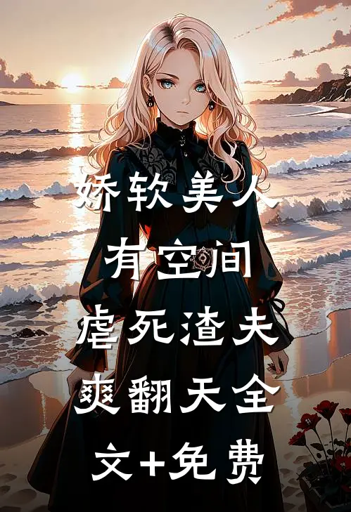 娇软美人有空间，虐死渣夫爽翻天全文+免费