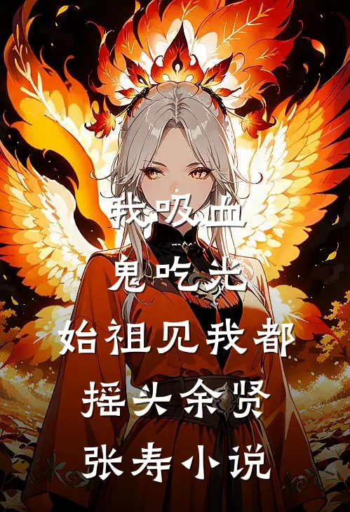 我吸血鬼吃光，始祖见我都摇头余贤张寿小说