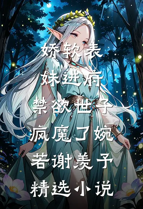 娇软表妹进府:禁欲世子疯魔了(婉若谢羡予)精选小说