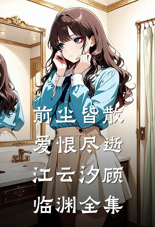 前尘皆散，爱恨尽逝江云汐顾临渊全集