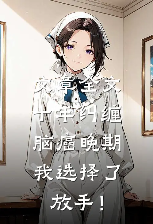 文章全文十年纠缠：脑癌晚期，我选择了放手！