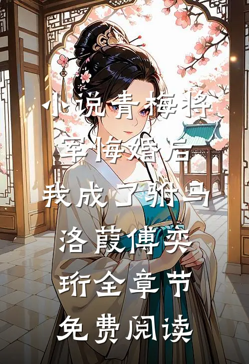 小说青梅将军悔婚后，我成了驸马洛葭傅奕珩全章节免费阅读