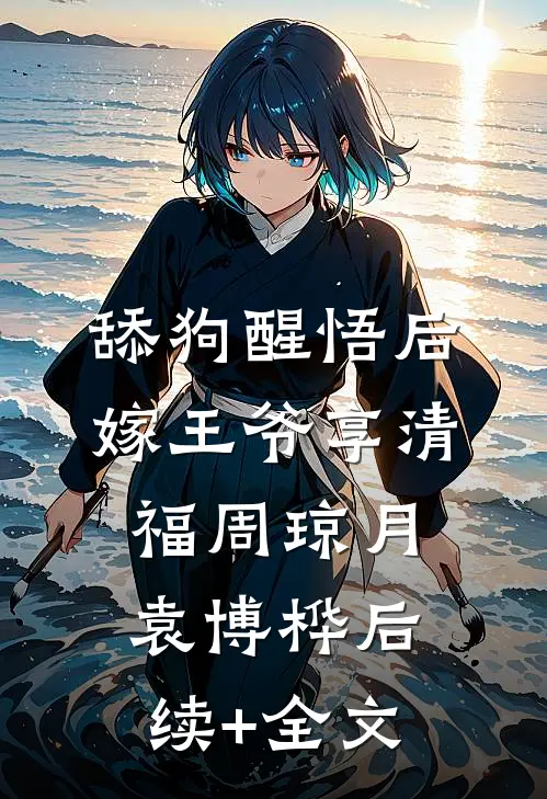 舔狗醒悟后，嫁王爷享清福周琼月袁博桦后续+全文
