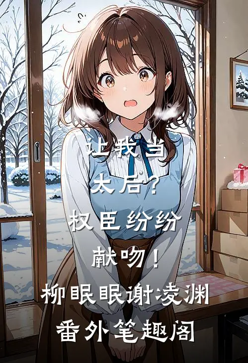 让我当太后？权臣纷纷献吻！：柳眠眠谢凌渊番外笔趣阁