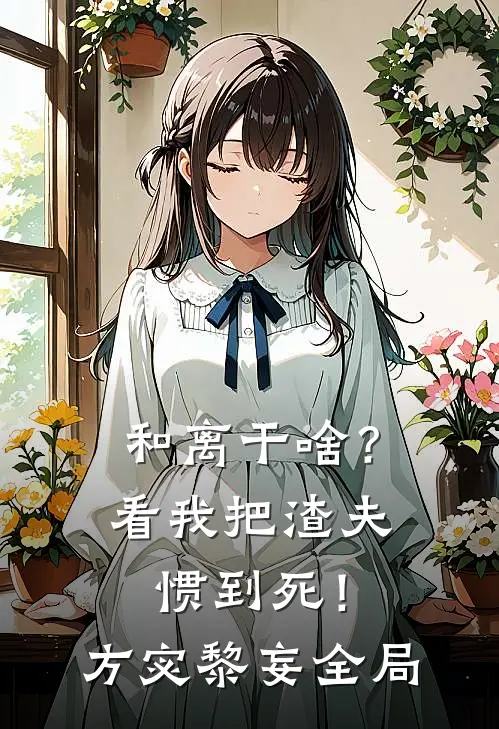 和离干啥？看我把渣夫惯到死！方宓黎妄全局