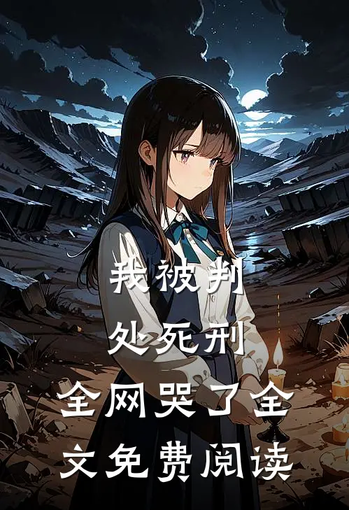 我被判处死刑，全网哭了全文免费阅读