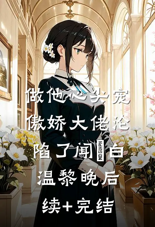做他心尖宠，傲娇大佬沦陷了闻璟白温黎晚后续+完结