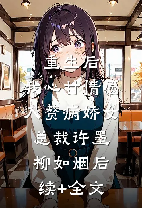 重生后，我心甘情愿入赘病娇女总裁许墨柳如烟后续+全文