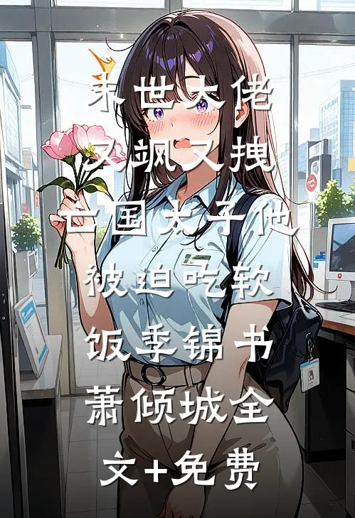 末世大佬又飒又拽，亡国太子他被迫吃软饭季锦书萧倾城全文+免费