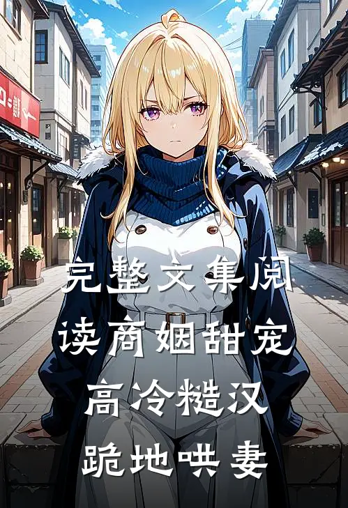 完整文集阅读商姻甜宠,高冷糙汉跪地哄妻
