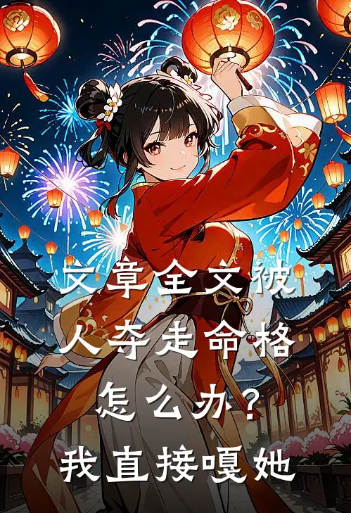 文章全文被人夺走命格怎么办？我直接嘎她