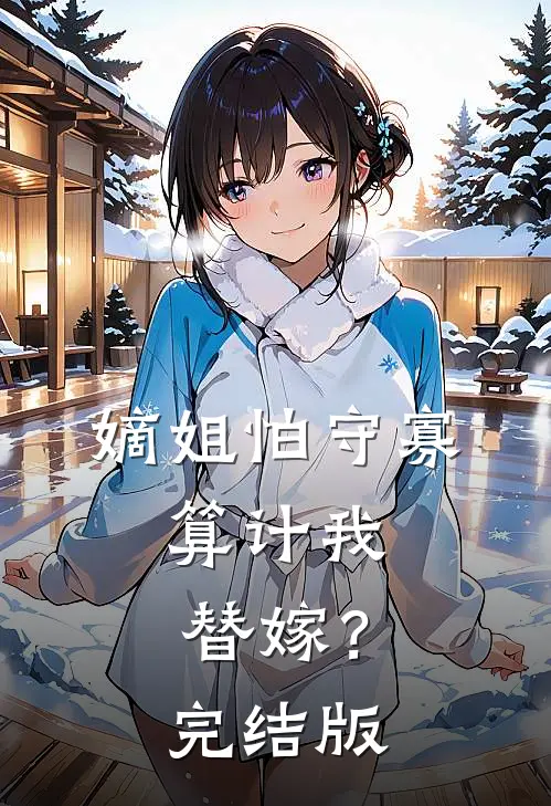 嫡姐怕守寡，算计我替嫁？完结版