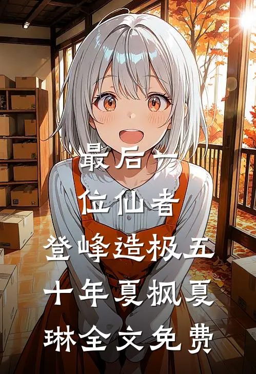 最后一位仙者，登峰造极五十年夏枫夏琳全文免费