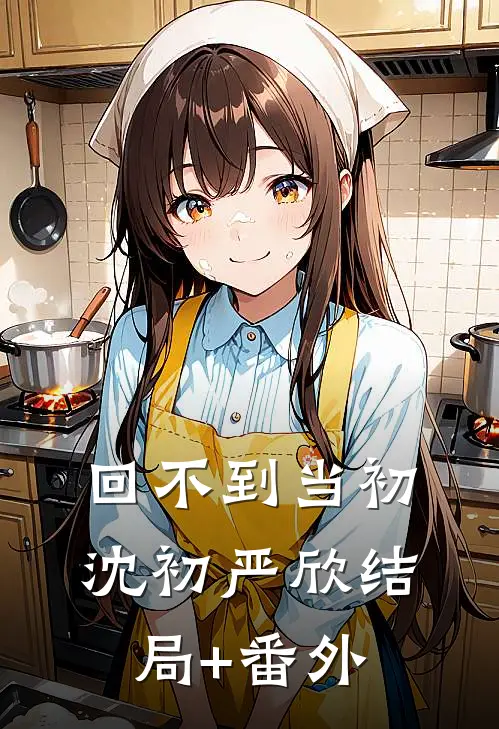 回不到当初沈初严欣结局+番外